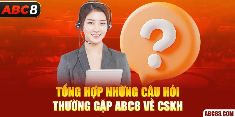Câu Hỏi Thường Gặp ABC8 – Giải Đáp Thắc Mắc Cho Newbie Tổng hợp những câu hỏi thường gặp ABC8 về CSKH