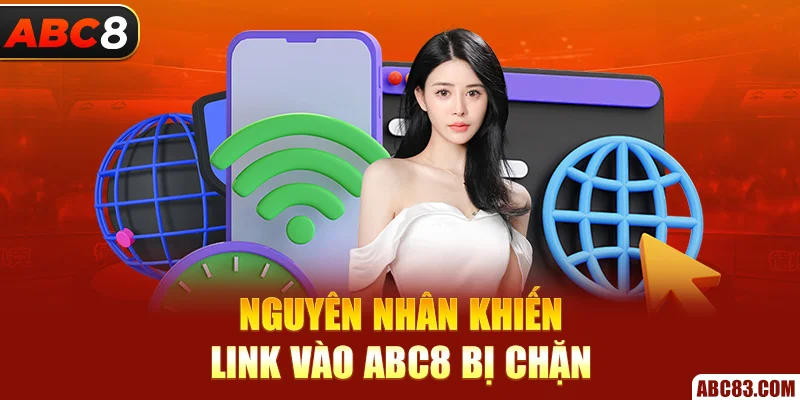 Link Vào ABC8 Mới Nhất 2025 – Không Chặn, Không Giả Nguyên nhân khiến link vào ABC8 bị chặn