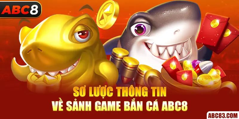 Bắn Cá ABC8 – Bắn Là Nổ, Trúng Là Gáy, Đổi Là Có Tiền! Sơ lược thông tin về sảnh game bắn cá ABC8